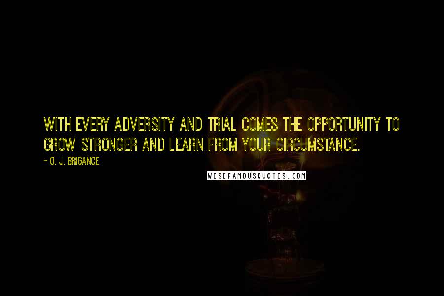 O. J. Brigance Quotes: With every adversity and trial comes the opportunity to grow stronger and learn from your circumstance.