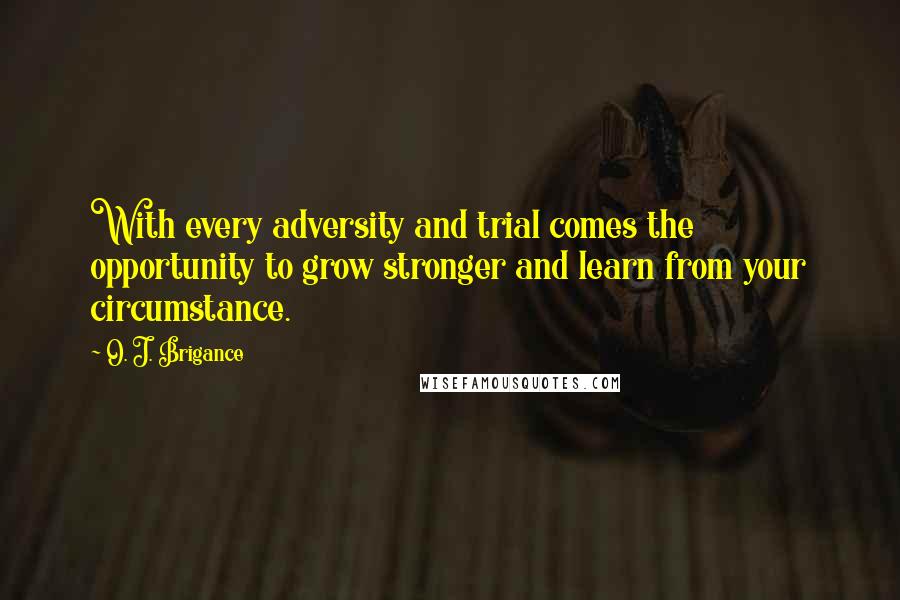 O. J. Brigance Quotes: With every adversity and trial comes the opportunity to grow stronger and learn from your circumstance.