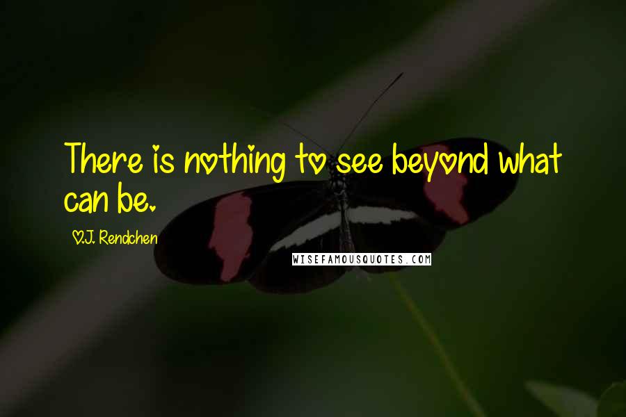 O.J. Rendchen Quotes: There is nothing to see beyond what can be.