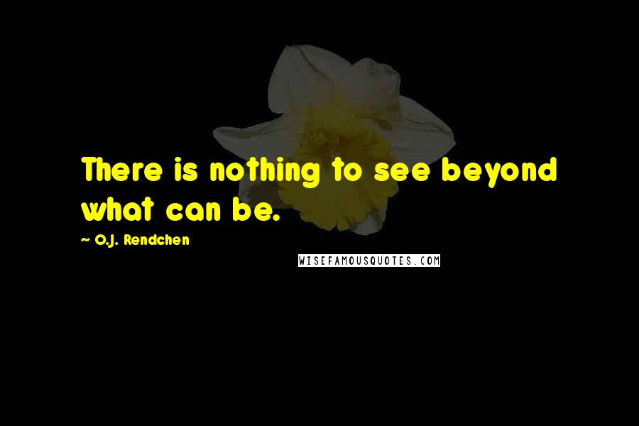 O.J. Rendchen Quotes: There is nothing to see beyond what can be.