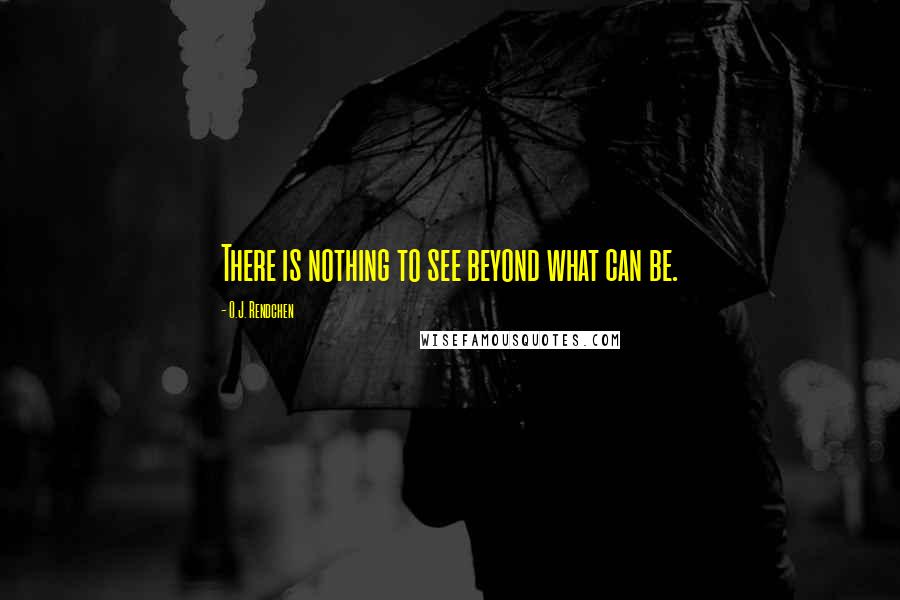 O.J. Rendchen Quotes: There is nothing to see beyond what can be.