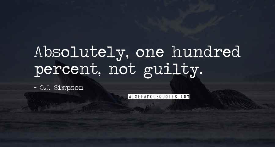 O.J. Simpson Quotes: Absolutely, one hundred percent, not guilty.