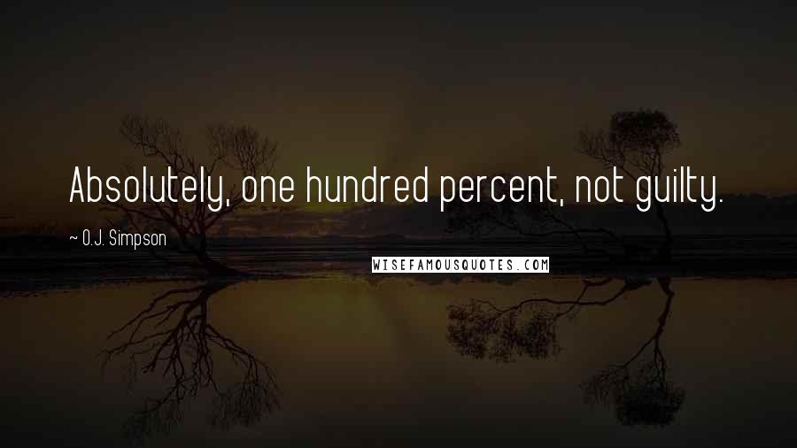 O.J. Simpson Quotes: Absolutely, one hundred percent, not guilty.