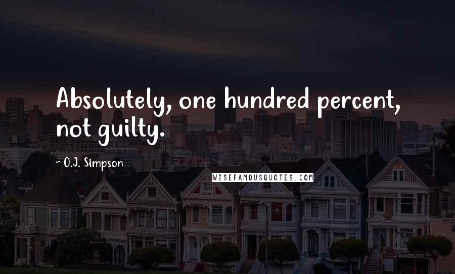 O.J. Simpson Quotes: Absolutely, one hundred percent, not guilty.