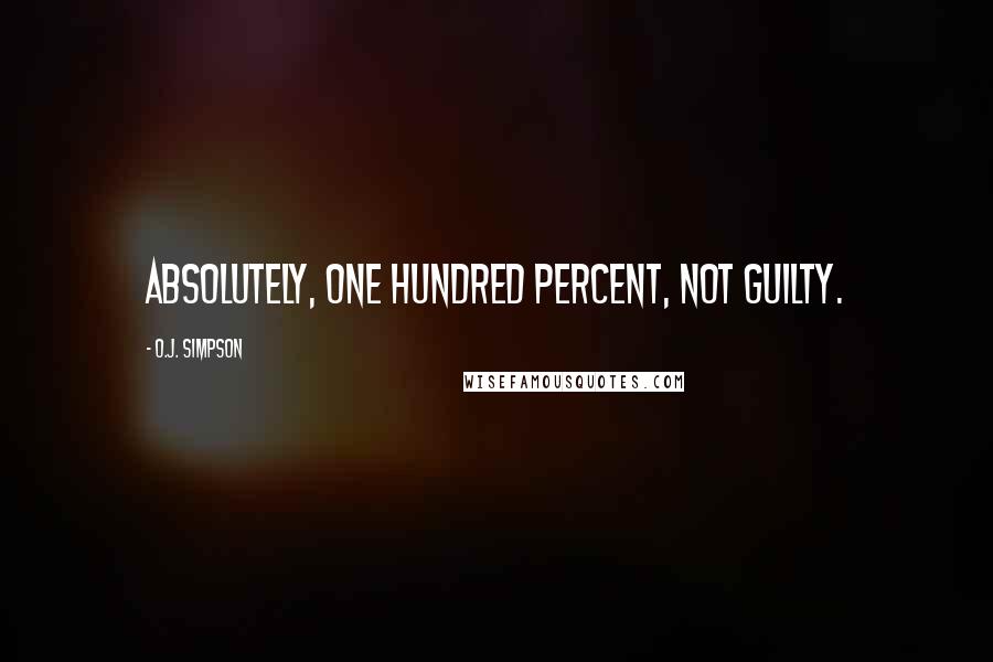 O.J. Simpson Quotes: Absolutely, one hundred percent, not guilty.