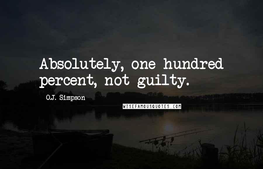 O.J. Simpson Quotes: Absolutely, one hundred percent, not guilty.