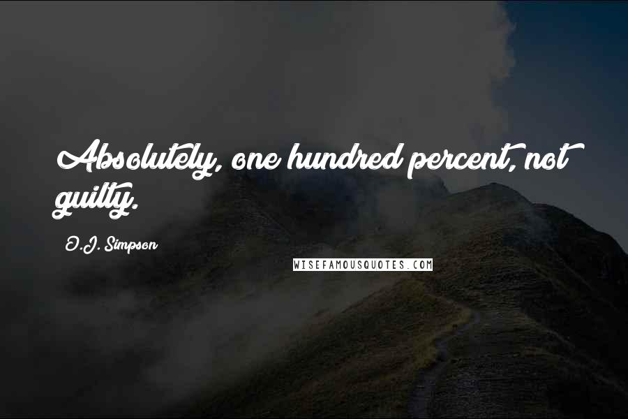 O.J. Simpson Quotes: Absolutely, one hundred percent, not guilty.