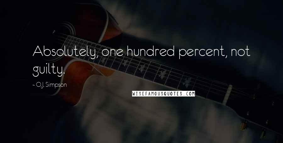 O.J. Simpson Quotes: Absolutely, one hundred percent, not guilty.