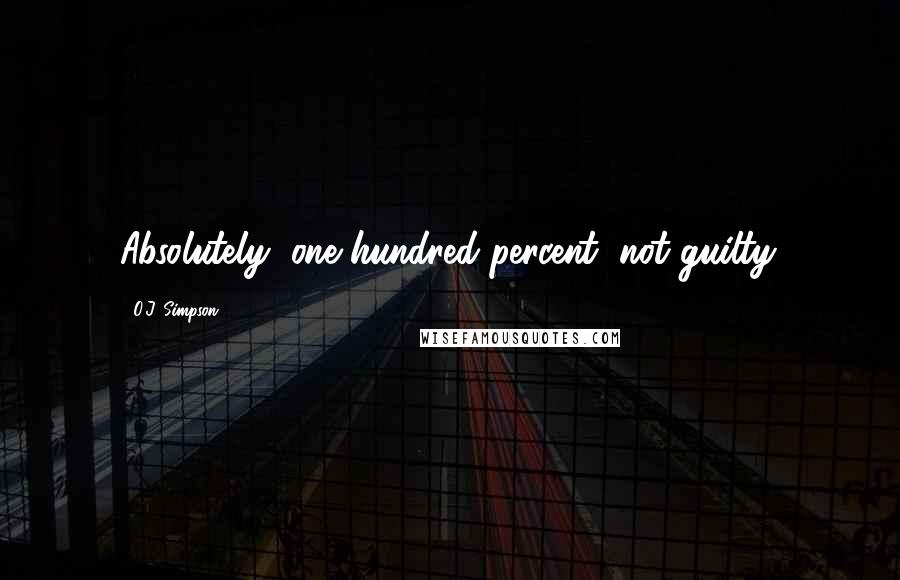 O.J. Simpson Quotes: Absolutely, one hundred percent, not guilty.