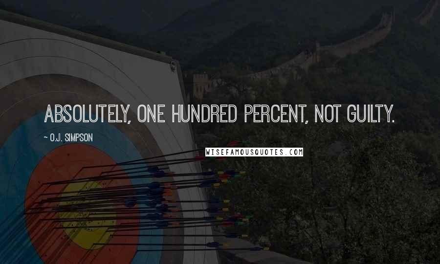 O.J. Simpson Quotes: Absolutely, one hundred percent, not guilty.