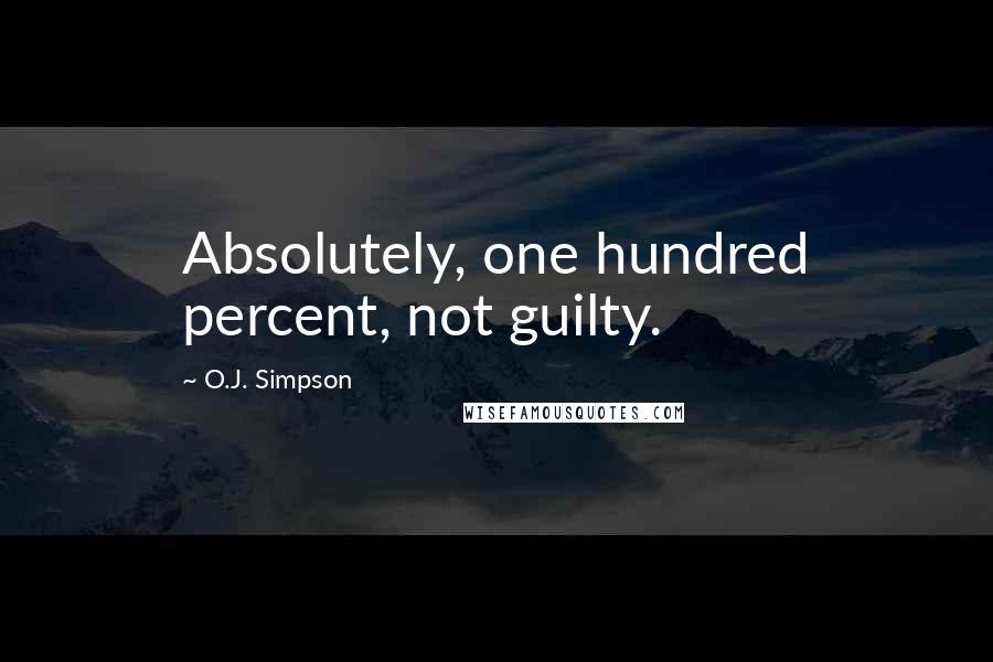 O.J. Simpson Quotes: Absolutely, one hundred percent, not guilty.