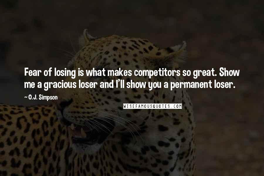 O.J. Simpson Quotes: Fear of losing is what makes competitors so great. Show me a gracious loser and I'll show you a permanent loser.