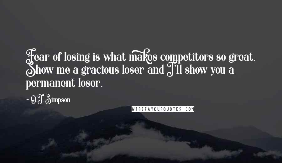 O.J. Simpson Quotes: Fear of losing is what makes competitors so great. Show me a gracious loser and I'll show you a permanent loser.