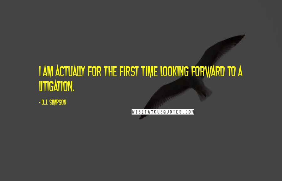 O.J. Simpson Quotes: I am actually for the first time looking forward to a litigation.