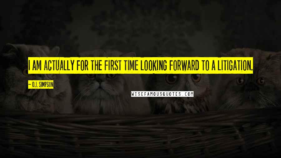 O.J. Simpson Quotes: I am actually for the first time looking forward to a litigation.