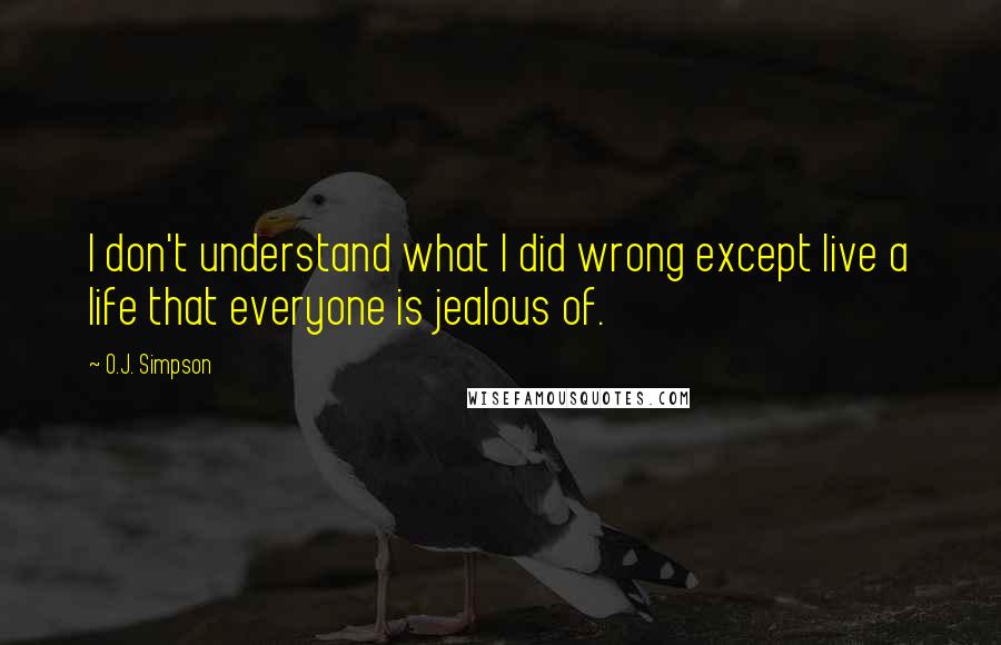 O.J. Simpson Quotes: I don't understand what I did wrong except live a life that everyone is jealous of.