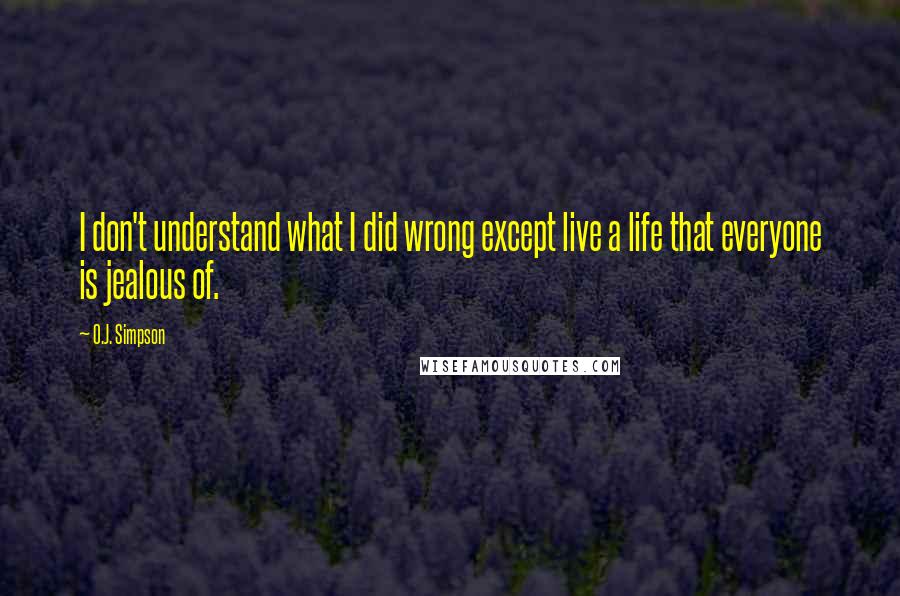 O.J. Simpson Quotes: I don't understand what I did wrong except live a life that everyone is jealous of.