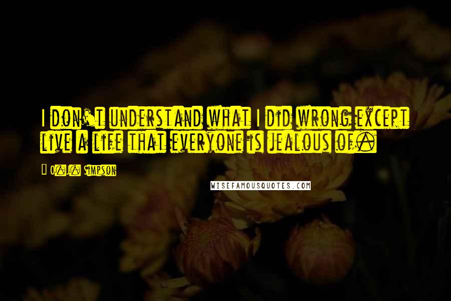 O.J. Simpson Quotes: I don't understand what I did wrong except live a life that everyone is jealous of.