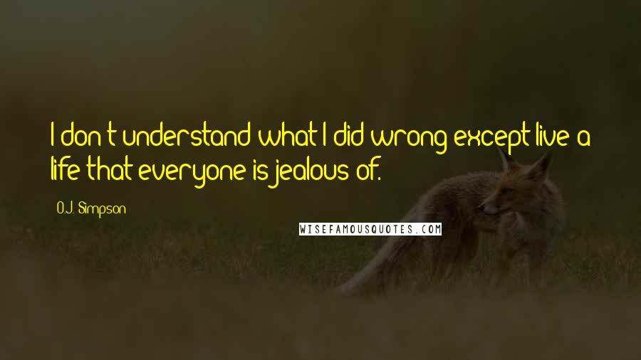 O.J. Simpson Quotes: I don't understand what I did wrong except live a life that everyone is jealous of.