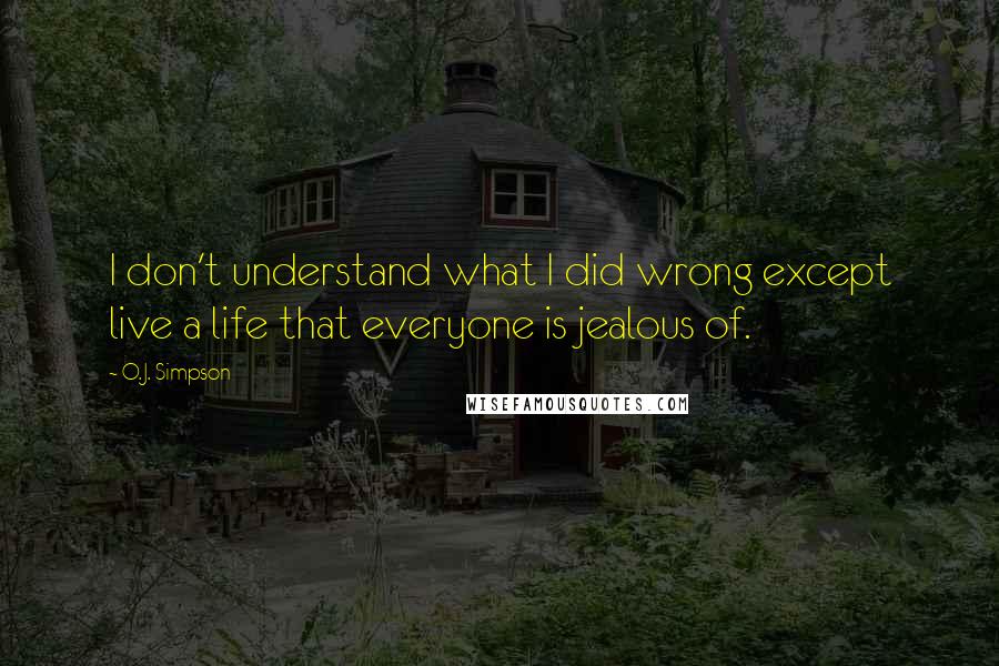 O.J. Simpson Quotes: I don't understand what I did wrong except live a life that everyone is jealous of.