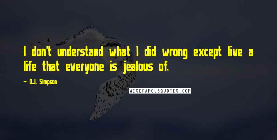 O.J. Simpson Quotes: I don't understand what I did wrong except live a life that everyone is jealous of.