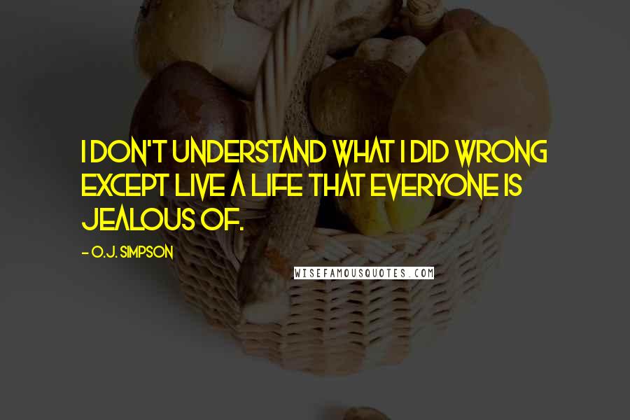 O.J. Simpson Quotes: I don't understand what I did wrong except live a life that everyone is jealous of.
