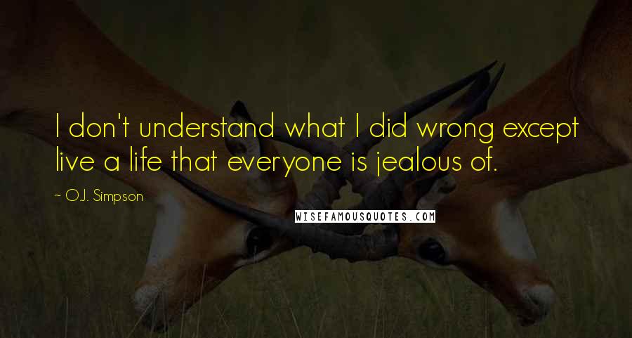 O.J. Simpson Quotes: I don't understand what I did wrong except live a life that everyone is jealous of.