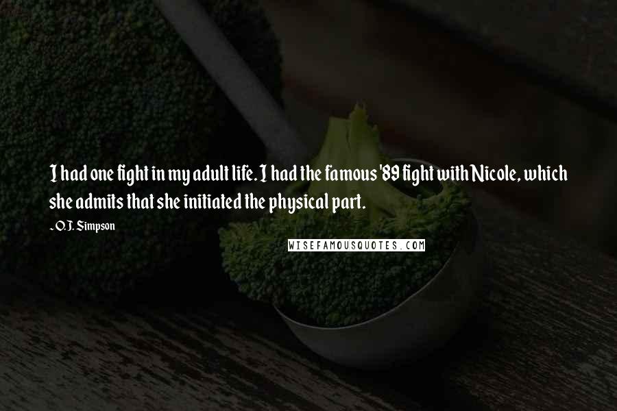 O.J. Simpson Quotes: I had one fight in my adult life. I had the famous '89 fight with Nicole, which she admits that she initiated the physical part.