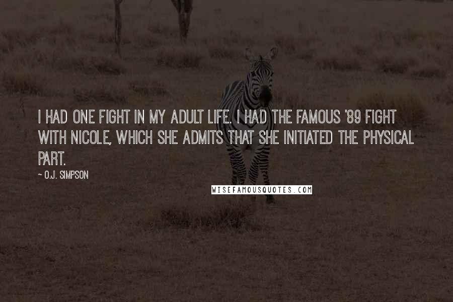 O.J. Simpson Quotes: I had one fight in my adult life. I had the famous '89 fight with Nicole, which she admits that she initiated the physical part.