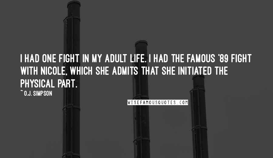 O.J. Simpson Quotes: I had one fight in my adult life. I had the famous '89 fight with Nicole, which she admits that she initiated the physical part.