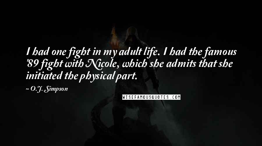 O.J. Simpson Quotes: I had one fight in my adult life. I had the famous '89 fight with Nicole, which she admits that she initiated the physical part.