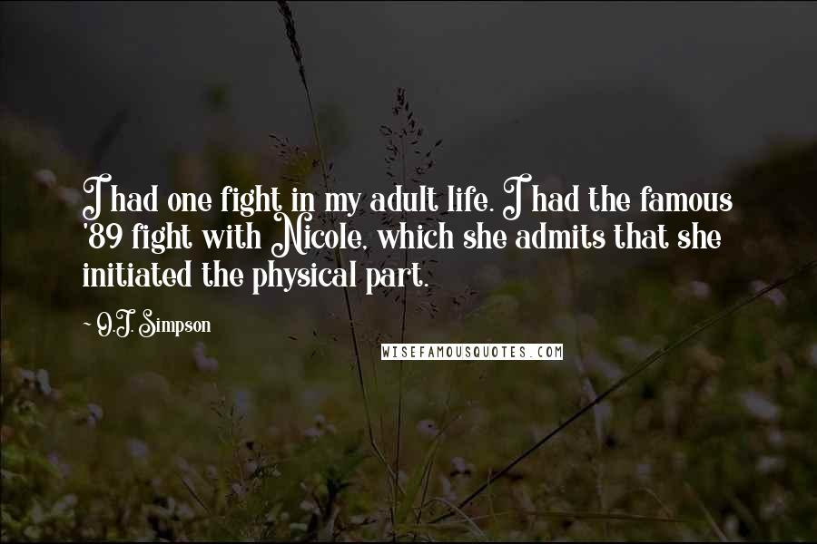 O.J. Simpson Quotes: I had one fight in my adult life. I had the famous '89 fight with Nicole, which she admits that she initiated the physical part.