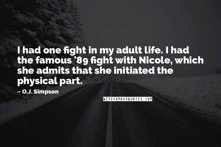 O.J. Simpson Quotes: I had one fight in my adult life. I had the famous '89 fight with Nicole, which she admits that she initiated the physical part.