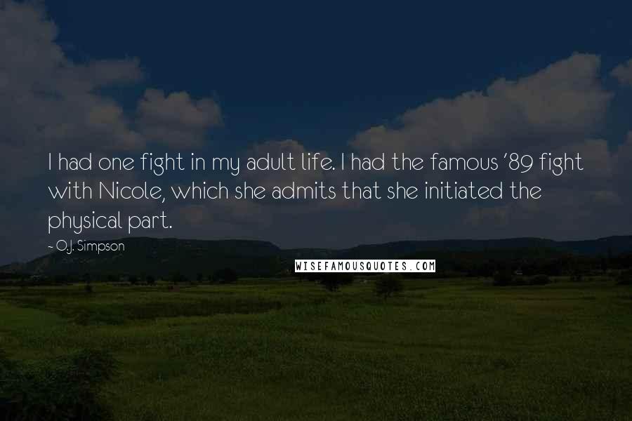 O.J. Simpson Quotes: I had one fight in my adult life. I had the famous '89 fight with Nicole, which she admits that she initiated the physical part.