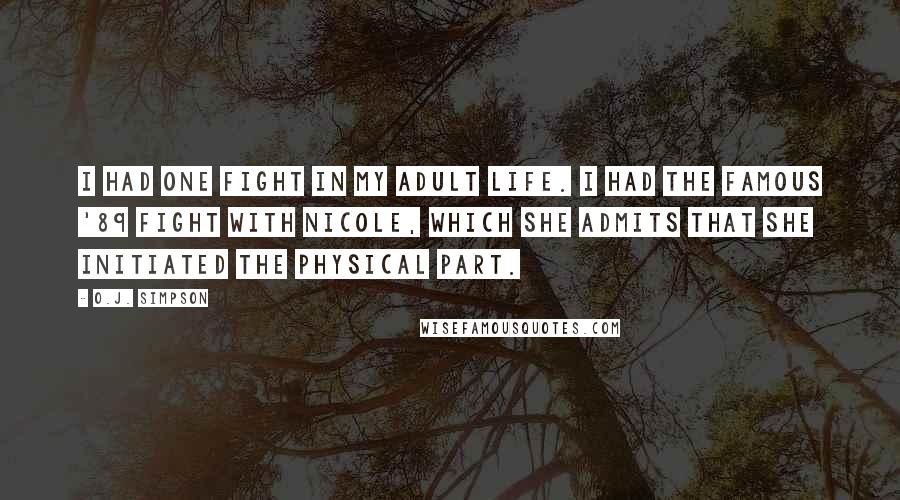 O.J. Simpson Quotes: I had one fight in my adult life. I had the famous '89 fight with Nicole, which she admits that she initiated the physical part.