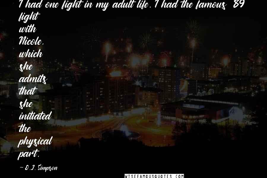 O.J. Simpson Quotes: I had one fight in my adult life. I had the famous '89 fight with Nicole, which she admits that she initiated the physical part.