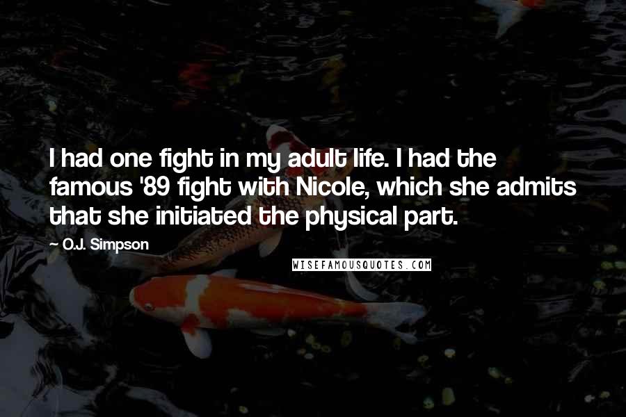 O.J. Simpson Quotes: I had one fight in my adult life. I had the famous '89 fight with Nicole, which she admits that she initiated the physical part.