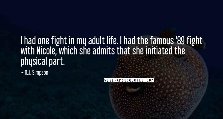 O.J. Simpson Quotes: I had one fight in my adult life. I had the famous '89 fight with Nicole, which she admits that she initiated the physical part.