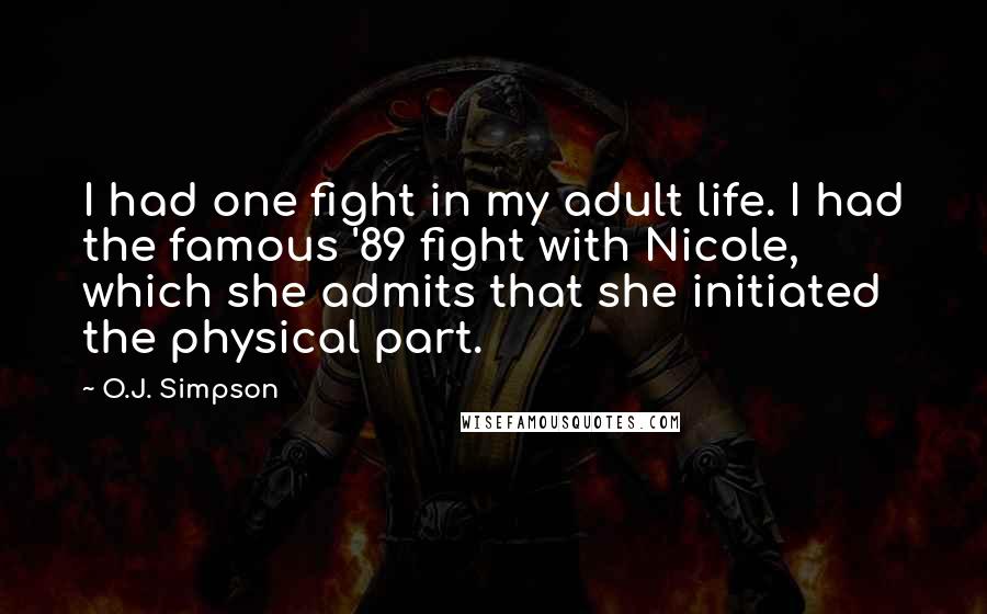 O.J. Simpson Quotes: I had one fight in my adult life. I had the famous '89 fight with Nicole, which she admits that she initiated the physical part.