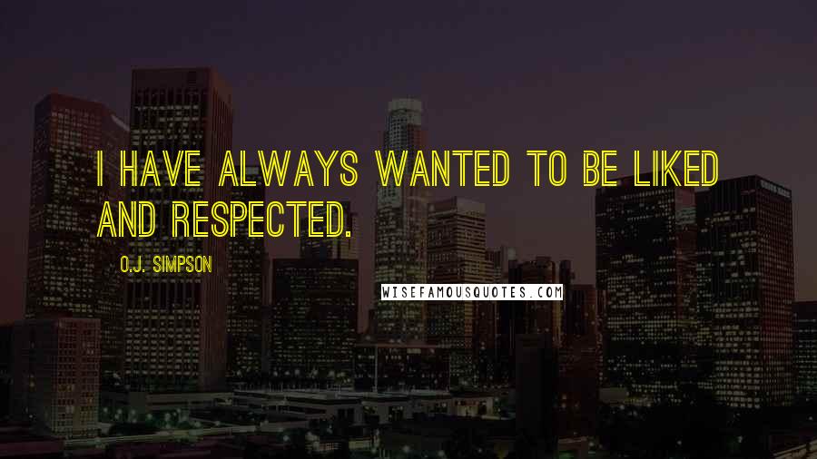 O.J. Simpson Quotes: I have always wanted to be liked and respected.