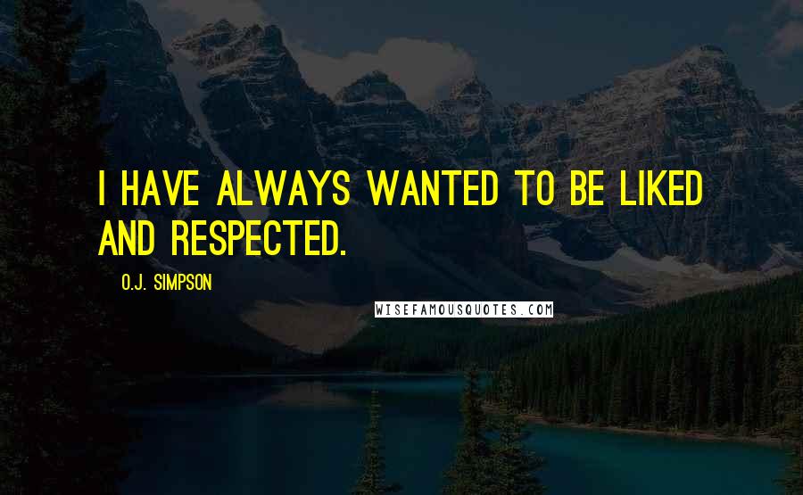 O.J. Simpson Quotes: I have always wanted to be liked and respected.