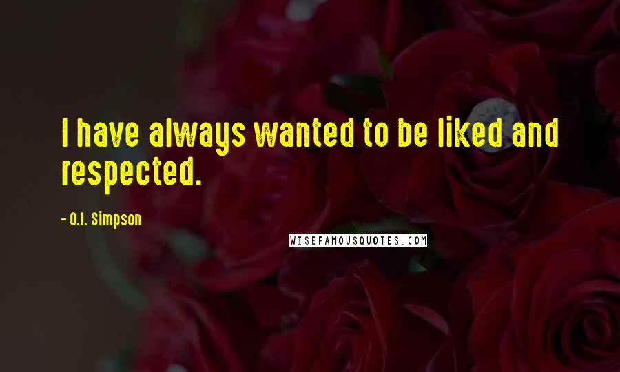 O.J. Simpson Quotes: I have always wanted to be liked and respected.