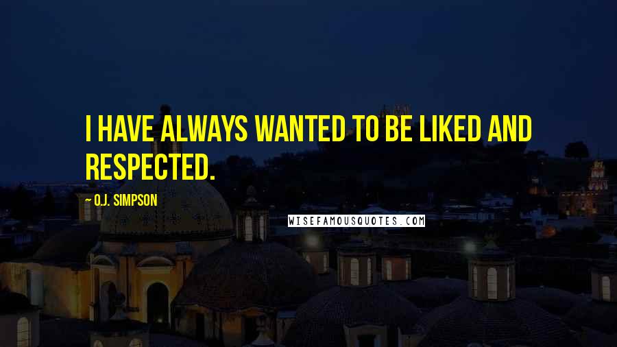 O.J. Simpson Quotes: I have always wanted to be liked and respected.