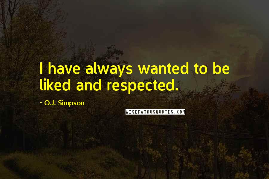 O.J. Simpson Quotes: I have always wanted to be liked and respected.