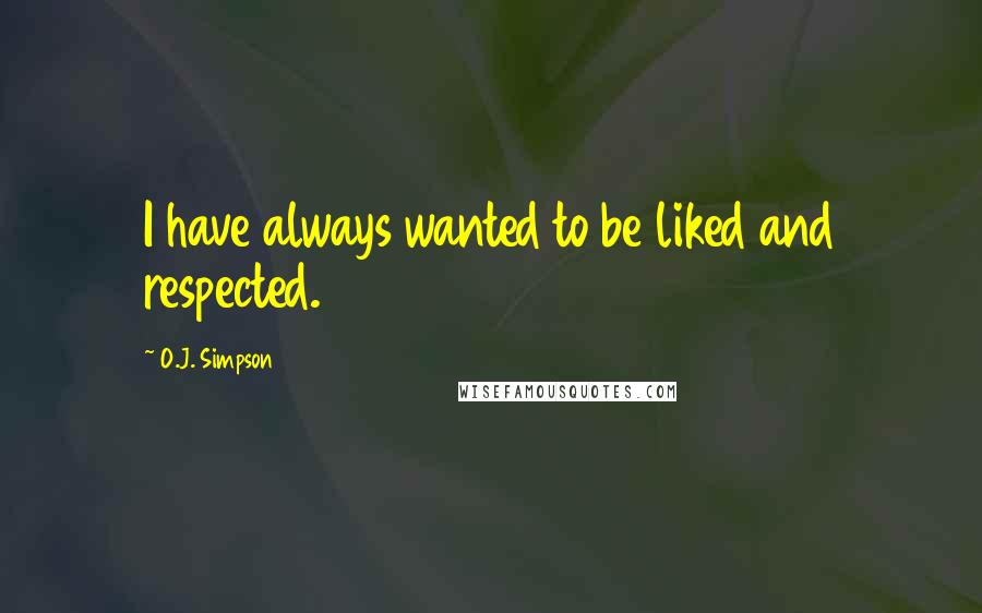 O.J. Simpson Quotes: I have always wanted to be liked and respected.