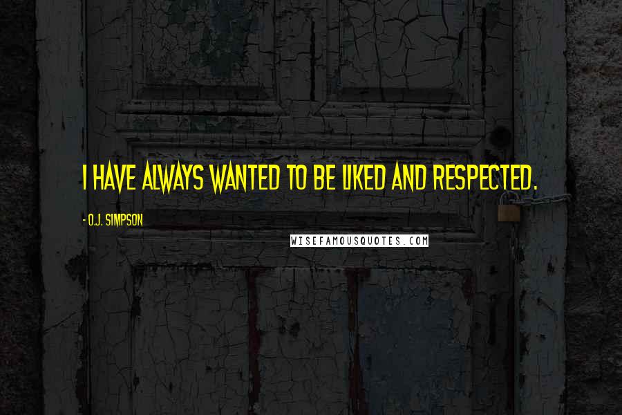 O.J. Simpson Quotes: I have always wanted to be liked and respected.