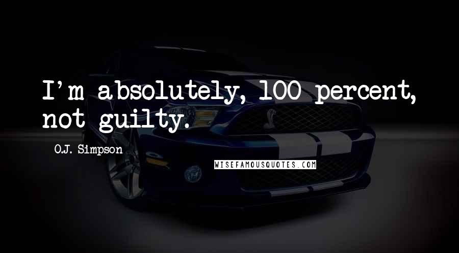 O.J. Simpson Quotes: I'm absolutely, 100 percent, not guilty.