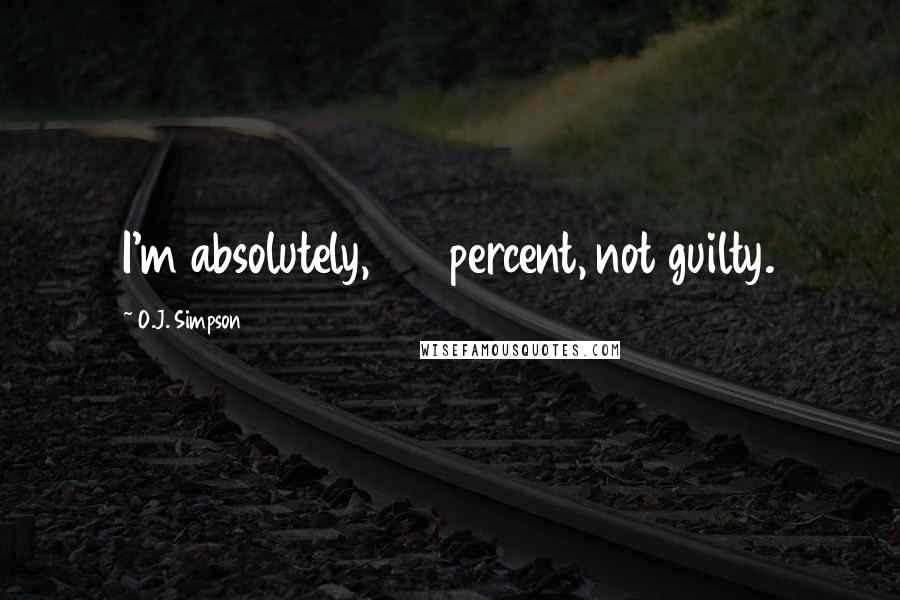 O.J. Simpson Quotes: I'm absolutely, 100 percent, not guilty.