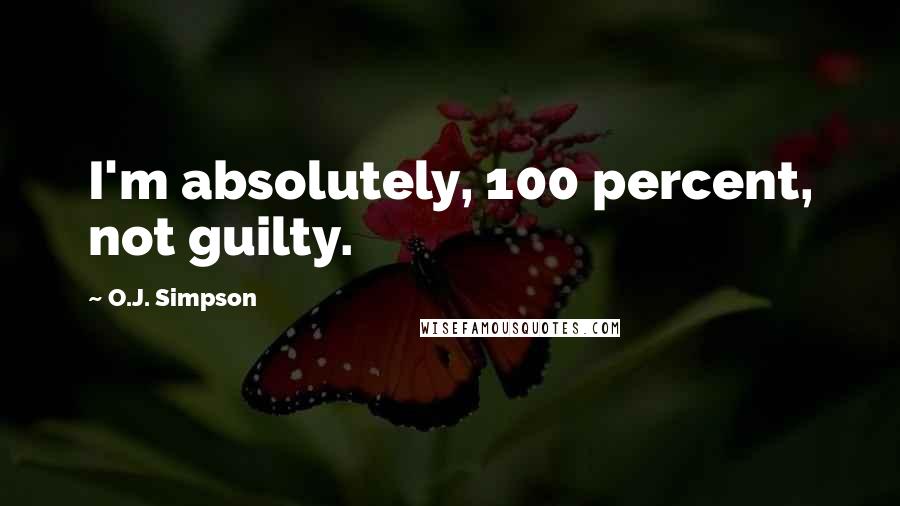 O.J. Simpson Quotes: I'm absolutely, 100 percent, not guilty.