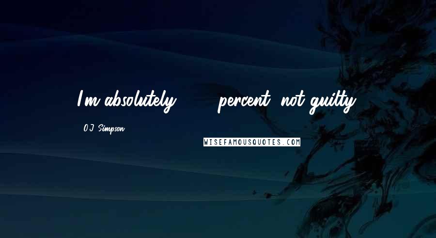 O.J. Simpson Quotes: I'm absolutely, 100 percent, not guilty.